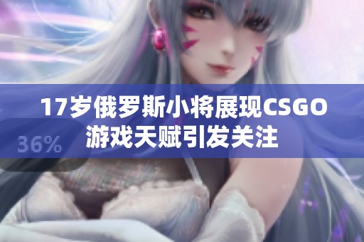 17岁俄罗斯小将展现CSGO游戏天赋引发关注