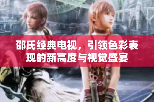 邵氏经典电视，引领色彩表现的新高度与视觉盛宴