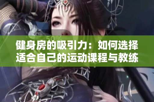 健身房的吸引力：如何选择适合自己的运动课程与教练