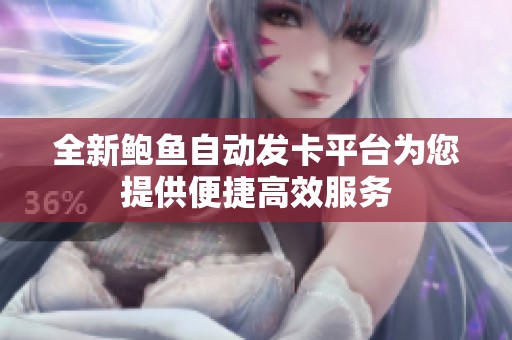 全新鲍鱼自动发卡平台为您提供便捷高效服务
