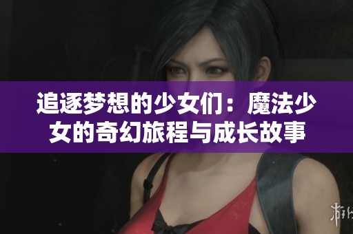 追逐梦想的少女们：魔法少女的奇幻旅程与成长故事