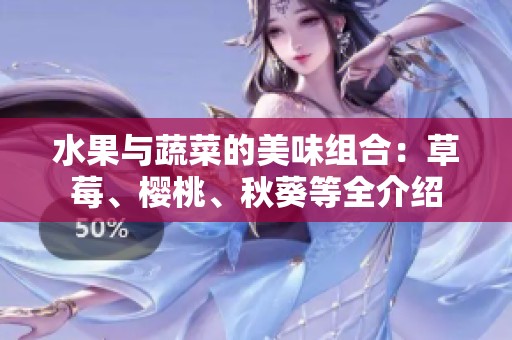 水果与蔬菜的美味组合：草莓、樱桃、秋葵等全介绍
