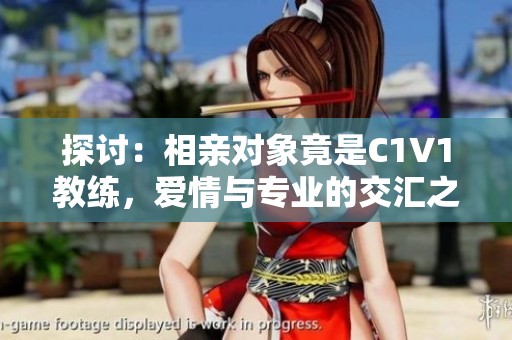 探讨：相亲对象竟是C1V1教练，爱情与专业的交汇之路