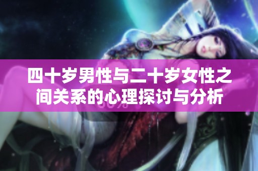 四十岁男性与二十岁女性之间关系的心理探讨与分析