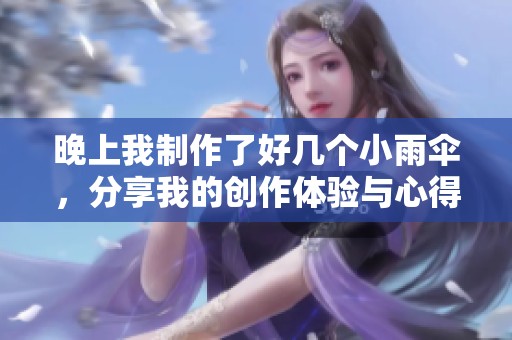 晚上我制作了好几个小雨伞，分享我的创作体验与心得