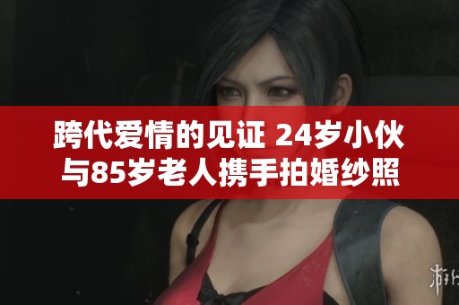 跨代爱情的见证 24岁小伙与85岁老人携手拍婚纱照