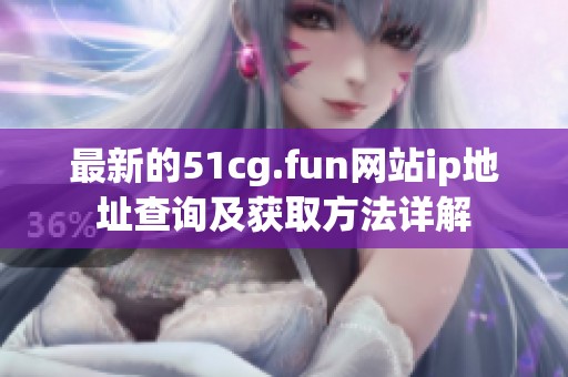 最新的51cg.fun网站ip地址查询及获取方法详解