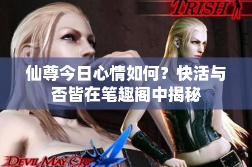 仙尊今日心情如何？快活与否皆在笔趣阁中揭秘