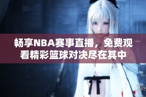 畅享NBA赛事直播，免费观看精彩篮球对决尽在其中