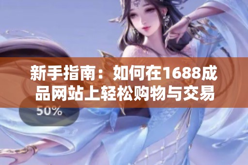 新手指南：如何在1688成品网站上轻松购物与交易
