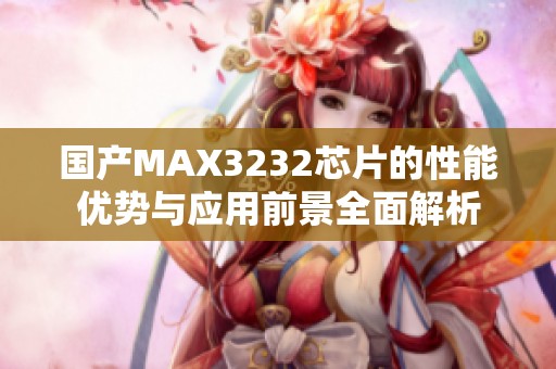 国产MAX3232芯片的性能优势与应用前景全面解析