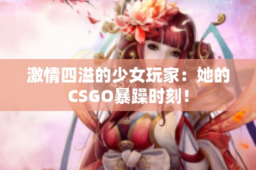 激情四溢的少女玩家：她的CSGO暴躁时刻！