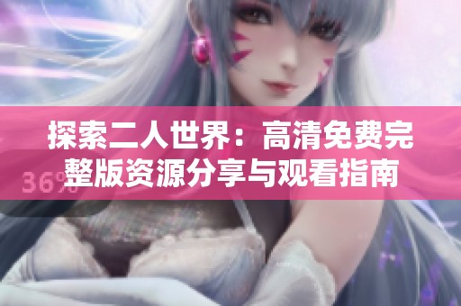 探索二人世界：高清免费完整版资源分享与观看指南