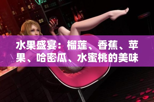 水果盛宴：榴莲、香蕉、苹果、哈密瓜、水蜜桃的美味搭配分析