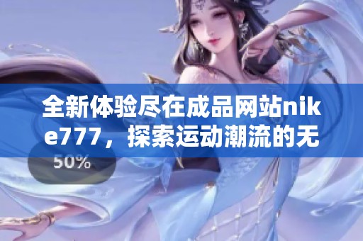 全新体验尽在成品网站nike777，探索运动潮流的无限可能