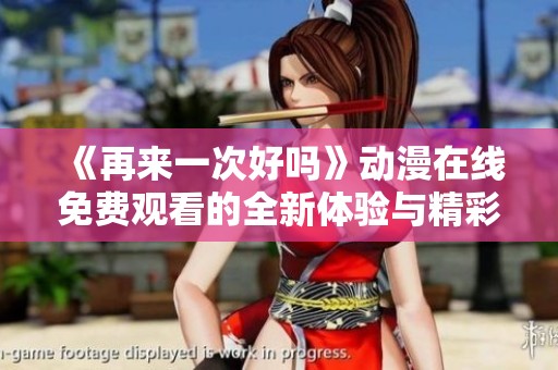 《再来一次好吗》动漫在线免费观看的全新体验与精彩解析