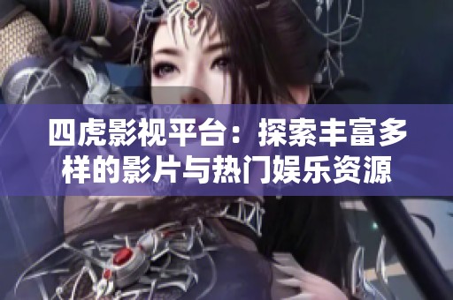 四虎影视平台：探索丰富多样的影片与热门娱乐资源