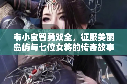 韦小宝智勇双全，征服美丽岛屿与七位女将的传奇故事