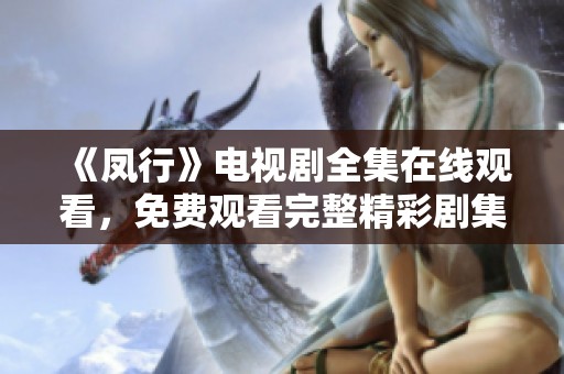 《凤行》电视剧全集在线观看，免费观看完整精彩剧集揭秘