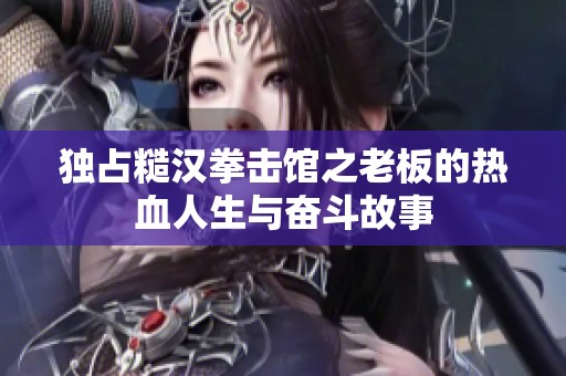 独占糙汉拳击馆之老板的热血人生与奋斗故事