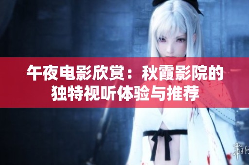 午夜电影欣赏：秋霞影院的独特视听体验与推荐