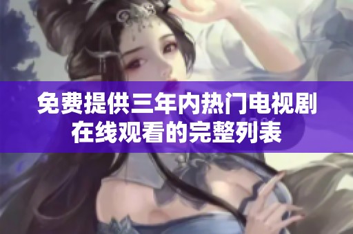 免费提供三年内热门电视剧在线观看的完整列表