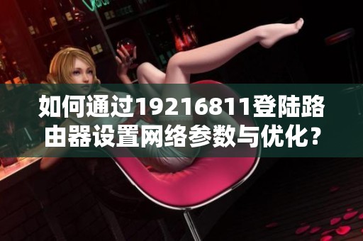 如何通过19216811登陆路由器设置网络参数与优化？