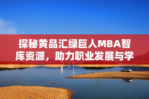 探秘黄品汇绿巨人MBA智库资源，助力职业发展与学习成长