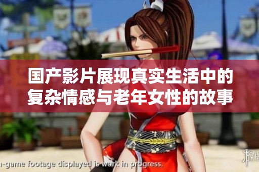 国产影片展现真实生活中的复杂情感与老年女性的故事引人深思