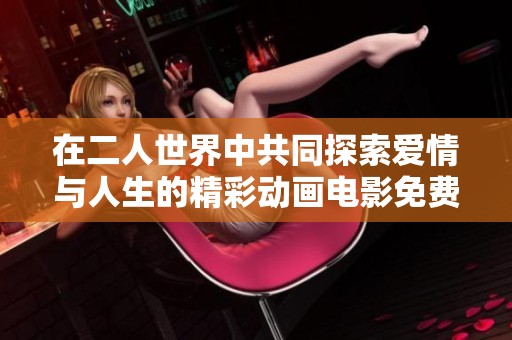 在二人世界中共同探索爱情与人生的精彩动画电影免费观看