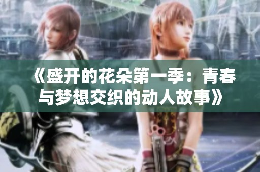 《盛开的花朵第一季：青春与梦想交织的动人故事》