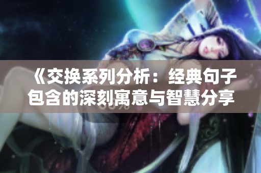 《交换系列分析：经典句子包含的深刻寓意与智慧分享》