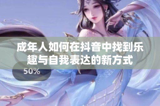 成年人如何在抖音中找到乐趣与自我表达的新方式
