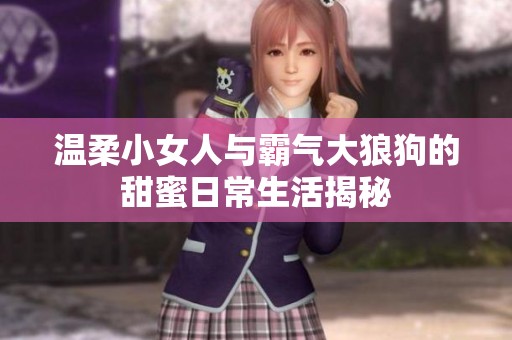温柔小女人与霸气大狼狗的甜蜜日常生活揭秘