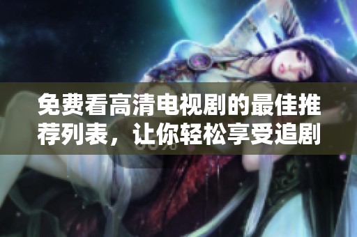 免费看高清电视剧的最佳推荐列表，让你轻松享受追剧乐趣