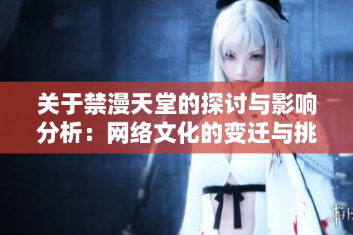 关于禁漫天堂的探讨与影响分析：网络文化的变迁与挑战