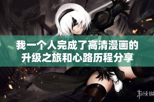我一个人完成了高清漫画的升级之旅和心路历程分享