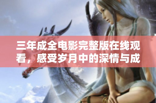 三年成全电影完整版在线观看，感受岁月中的深情与成长