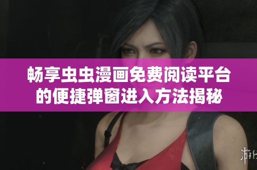 畅享虫虫漫画免费阅读平台的便捷弹窗进入方法揭秘