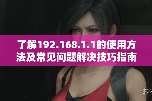 了解192.168.1.1的使用方法及常见问题解决技巧指南