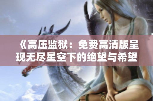 《高压监狱：免费高清版呈现无尽星空下的绝望与希望》