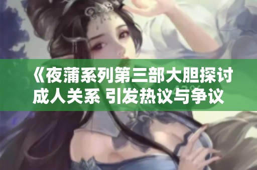 《夜蒲系列第三部大胆探讨成人关系 引发热议与争议》
