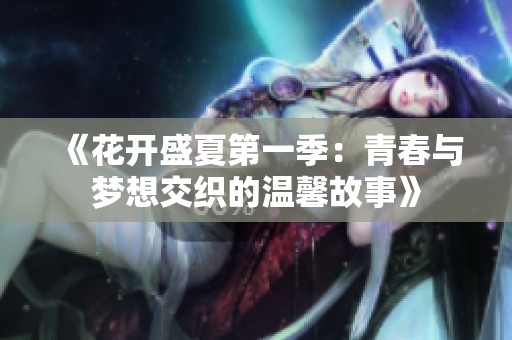 《花开盛夏第一季：青春与梦想交织的温馨故事》
