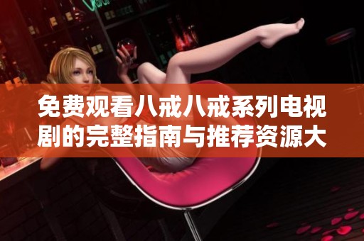 免费观看八戒八戒系列电视剧的完整指南与推荐资源大全