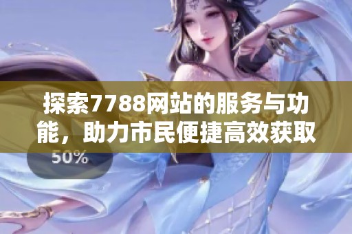 探索7788网站的服务与功能，助力市民便捷高效获取政府信息