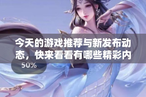 今天的游戏推荐与新发布动态，快来看看有哪些精彩内容等你体验