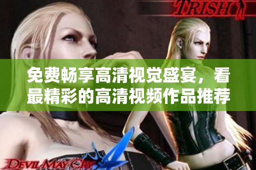 免费畅享高清视觉盛宴，看最精彩的高清视频作品推荐