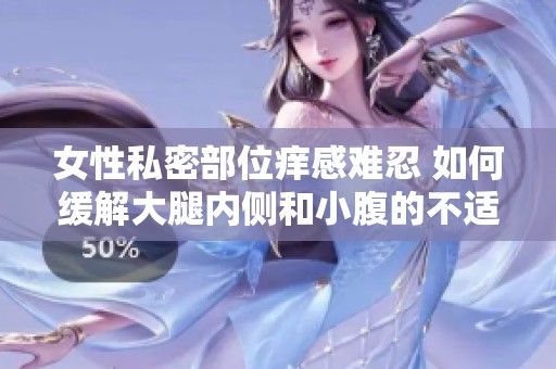 女性私密部位痒感难忍 如何缓解大腿内侧和小腹的不适问题