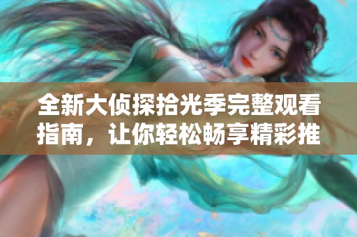 全新大侦探拾光季完整观看指南，让你轻松畅享精彩推理之旅