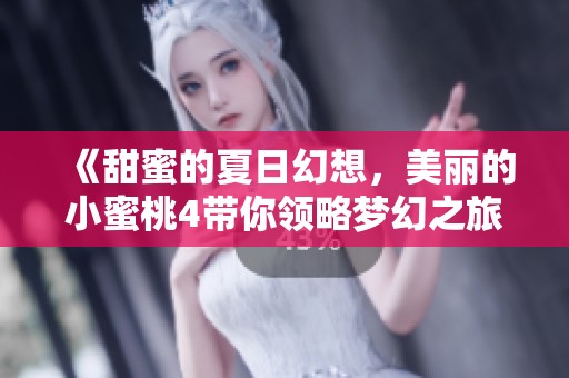 《甜蜜的夏日幻想，美丽的小蜜桃4带你领略梦幻之旅》